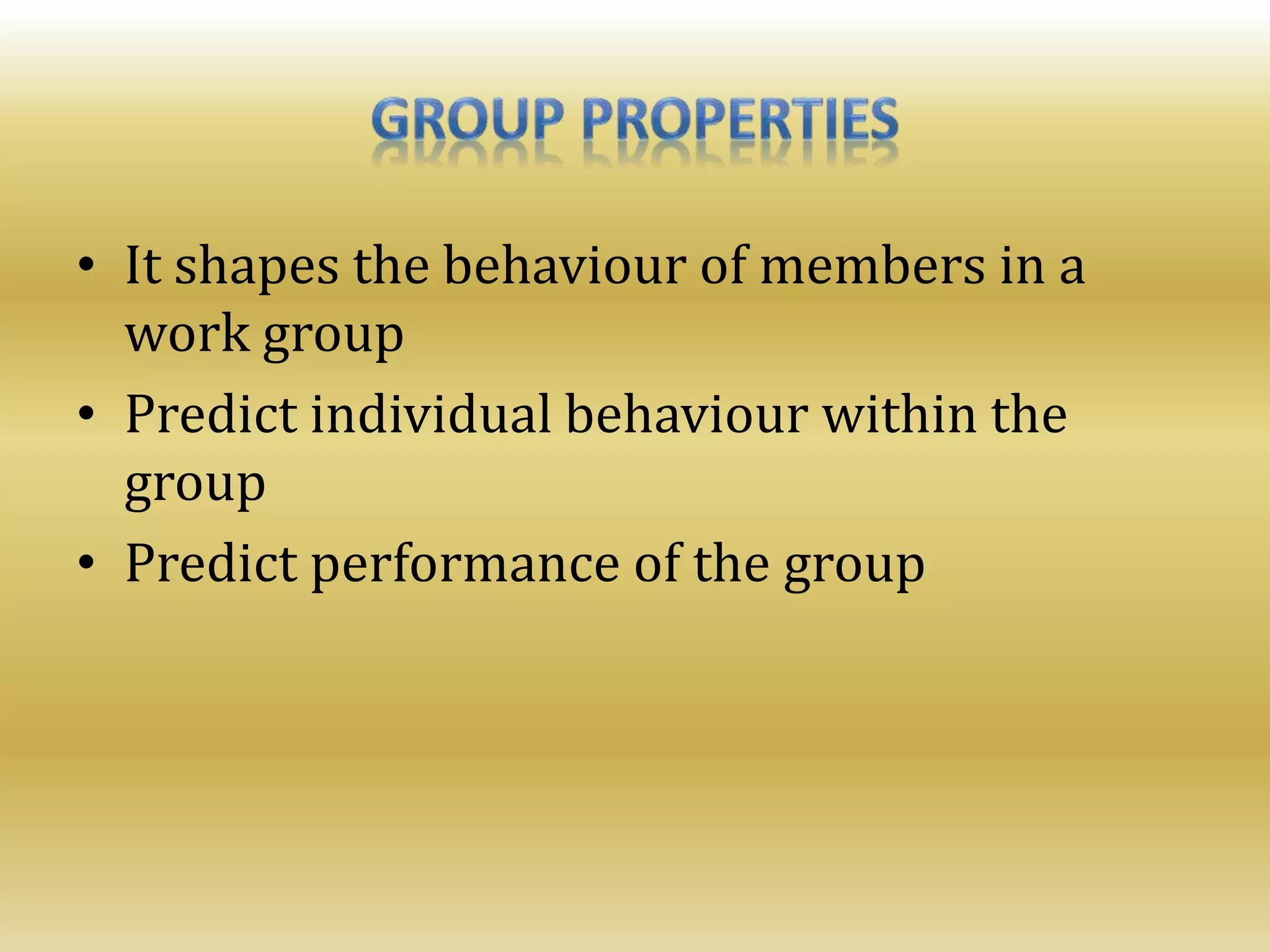 • It shapes the behaviour of members in a
work group
• Predict individual behaviour within the
group
• Predict performance of the group
 