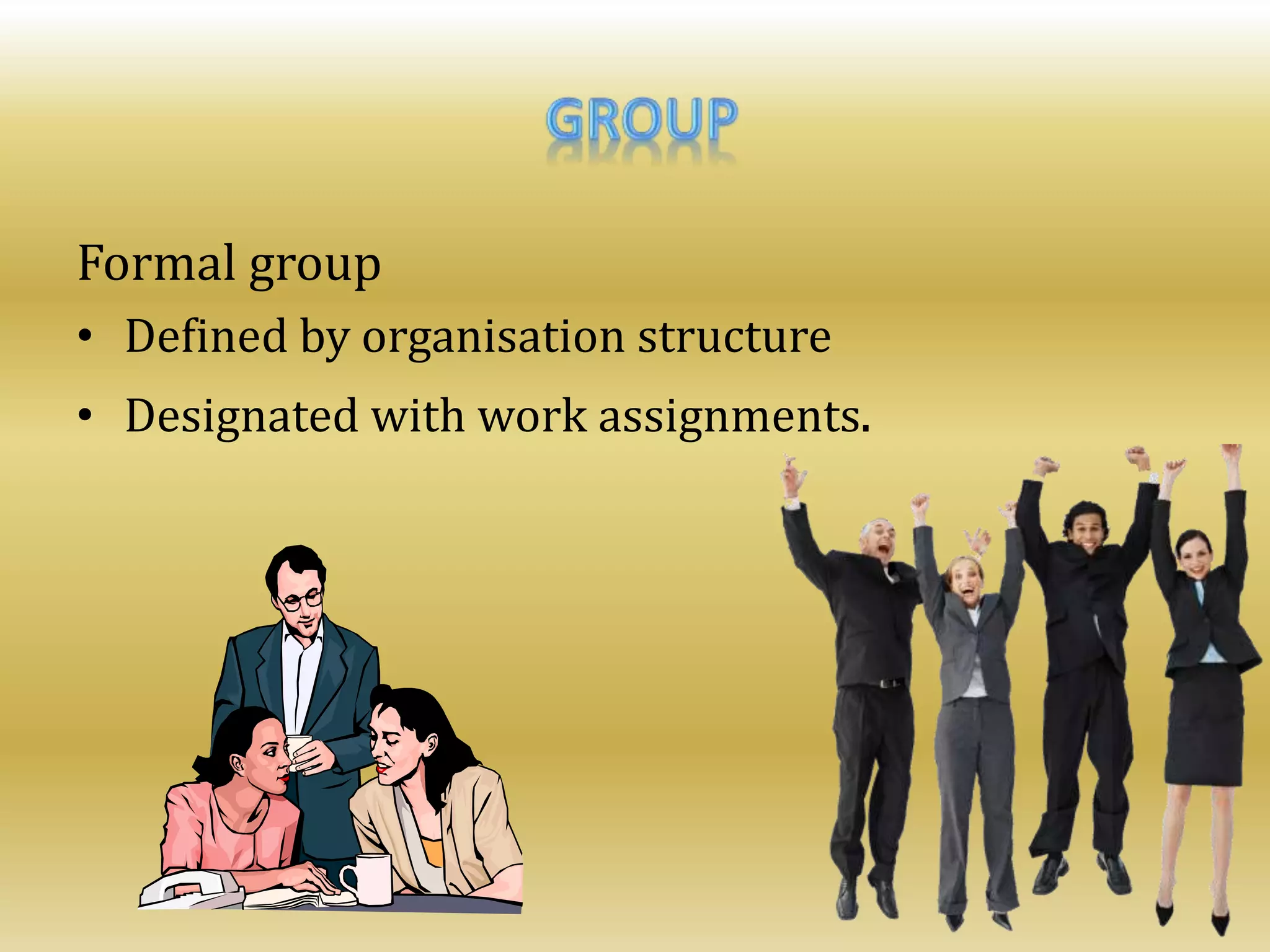 Formal group
• Defined by organisation structure
• Designated with work assignments.
 