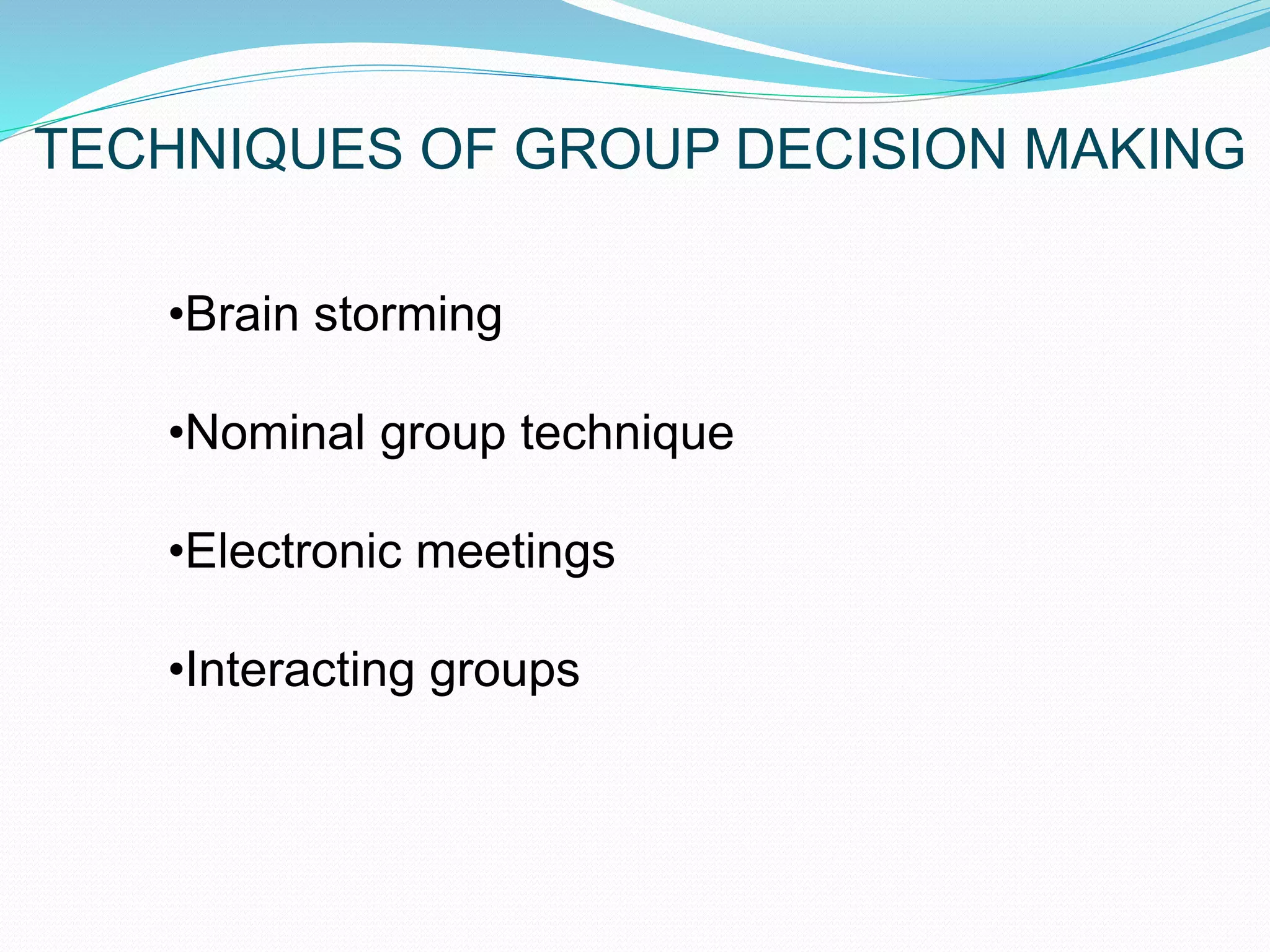 TECHNIQUES OF GROUP DECISION MAKING 
•Brain storming 
•Nominal group technique 
•Electronic meetings 
•Interacting groups 
 