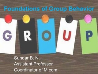 Foundations of Group Behavior
Sundar B. N.
Assistant Professor
Coordinator of M.com
 