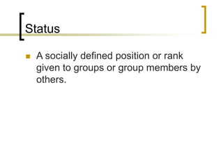 Status
 A socially defined position or rank
given to groups or group members by
others.
 