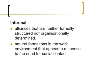 Informal
 alliances that are neither formally
structured nor organisationally
determined.
 natural formations in the wor...