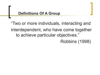 “Two or more individuals, interacting and
interdependent, who have come together
to achieve particular objectives.”
Robbin...