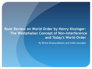 Book Review on World Order by Henry Kissinger:
The Westphalian Concept of Non-Interference
and Today’s World Order
By Bhima Dwipayudhanto and Yudho Sasongko
 