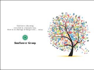 Until we're educating
every kid in a fantastic way,
there is no shortage of things to do.... - Bill Gates

Sunflower Group

 