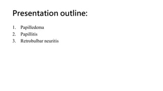Presentation outline:
1. Papilledema
2. Papillitis
3. Retrobulbar neuritis
 
