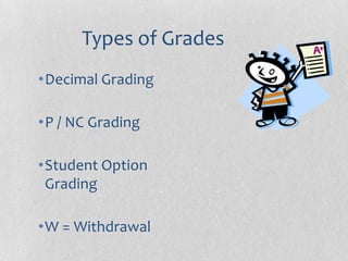 Types of Grades
•Decimal Grading

•P / NC Grading

•Student Option
 Grading

•W = Withdrawal
 