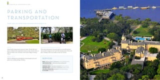 PA R K I N G & T RA N S P O RTAT I O N




     PA R K I N G A N D
     T R A N S P O R TAT I O N
     Leave your car at the hotel and leave the driving to us.




     SHUTTLE                                                                    WALKING AROUND THE HISTORIC DISTRICT
     Island shu le transportation system by Trolley. We will o er your          WFor those interested in a very brief walk, you can stroll under live
     guests an Island wide transportation system so they can leave their car,   oaks, past the co ages on your way to the meeting rooms. So by stroll-
     take the Trolley to the convention center, beach village or Summer         ing or catching a ride on our trolley, we have you covered.
     Waves!

     PARKING SPACE
     With over 400 spaces located adjacent to the meeting rooms, and               SERVICES
     plenty more nearby, parking is e ortless.
                                                                                   Ameris | Beachview Shoppes | (912) 635-9014 | Full-Service Banking and ATM.
                                                                                   Jekyll Island Hair & Spa | Jekyll Oceanfront Resort | (912) 635-9707
                                                                                   Hair Styling & Massage Services.
                                                                                   Jekyll Harbor Marina | Harbor Road | (912) 635-3137 | Full-Service Marina
                                                                                   Jekyll Wharf Marina | Historic District | (912) 635-3152 | Supplies, Sundries.
                                                                                   Judy’s Barber & Beauty Shop (912) 635-2921 | Men & Ladies Hairstyling.
                                                                                   U.S. Post Oﬃce (912) 635-2625




22                                                                                                                                                                  23
 