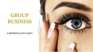 GROUP
BUSINESS
A DIFERENÇA ESTÁ AQUI!
 