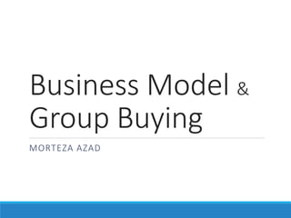 Business Model &
Group Buying
MORTEZA AZAD
 