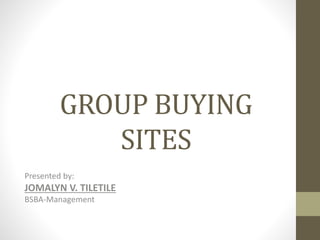GROUP BUYING
SITES
Presented by:

JOMALYN V. TILETILE
BSBA-Management

 