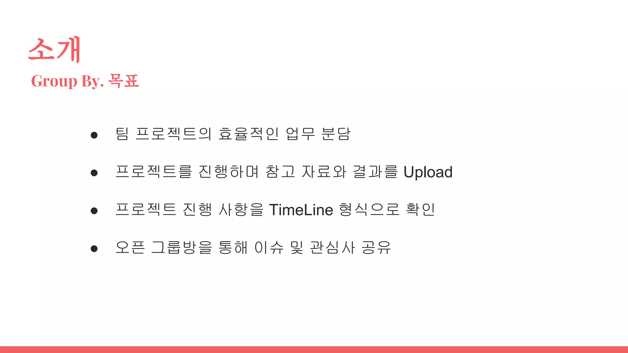 소개
Group By. 목표
● 팀 프로젝트의 효율적인 업무 분담
● 프로젝트를 진행하며 참고 자료와 결과를 Upload
● 프로젝트 진행 사항을 TimeLine 형식으로 확인
● 오픈 그룹방을 통해 이슈 및 관심사 공유
 