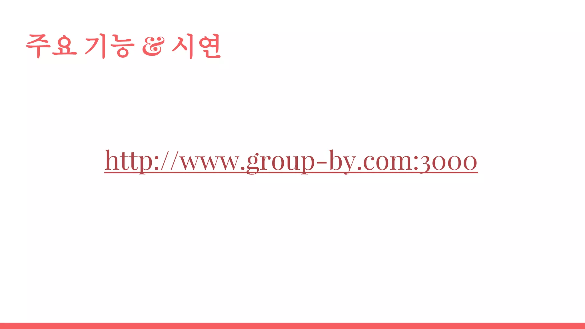 주요 기능 & 시연
http://www.group-by.com:3000
 