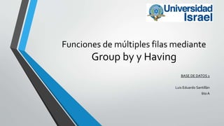 Funciones de múltiples filas mediante
Group by y Having
BASE DE DATOS 1
Luis Eduardo Santillán
6to A
 