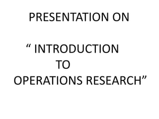 PRESENTATION ON
“ INTRODUCTION
TO
OPERATIONS RESEARCH”
 