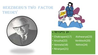Herzberg’s tWO FACtOr
THEORY

• PRESENTED BY :
• Chakrapani(17)
• Anusha(22)
• Vennela(18)
• Niranjan(21)

Aishwarya(23)
Venktesh(20)
Nithin(24)

 