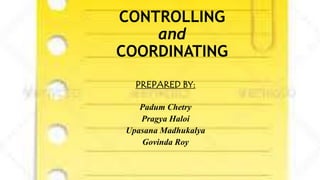 CONTROLLING
and
COORDINATING
PREPARED BY:
Padum Chetry
Pragya Haloi
Upasana Madhukalya
Govinda Roy
 