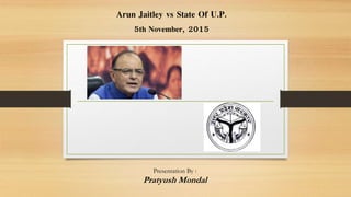 Arun Jaitley vs State Of U.P.
5th November, 2015
Presentation By :
Pratyush Mondal
 