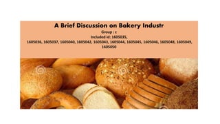 A Brief Discussion on Bakery Industr
Group : c
Included id: 1605035,
1605036, 1605037, 1605040, 1605042, 1605043, 1605044, 1605045, 1605046, 1605048, 1605049,
1605050
 