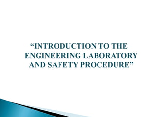 “INTRODUCTION TO THE
ENGINEERING LABORATORY
AND SAFETY PROCEDURE”
 