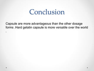 Conclusion
Capsule are more advantageous than the other dosage
forms .Hard gelatin capsule is more versatile over the world
.
 