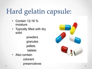Hard gelatin capsule:
• Contain 12-16 %
moisture
• Typically filled with dry
solid
powders
granules
pellets
tablets
• Also contain
colorant
preservatives
 