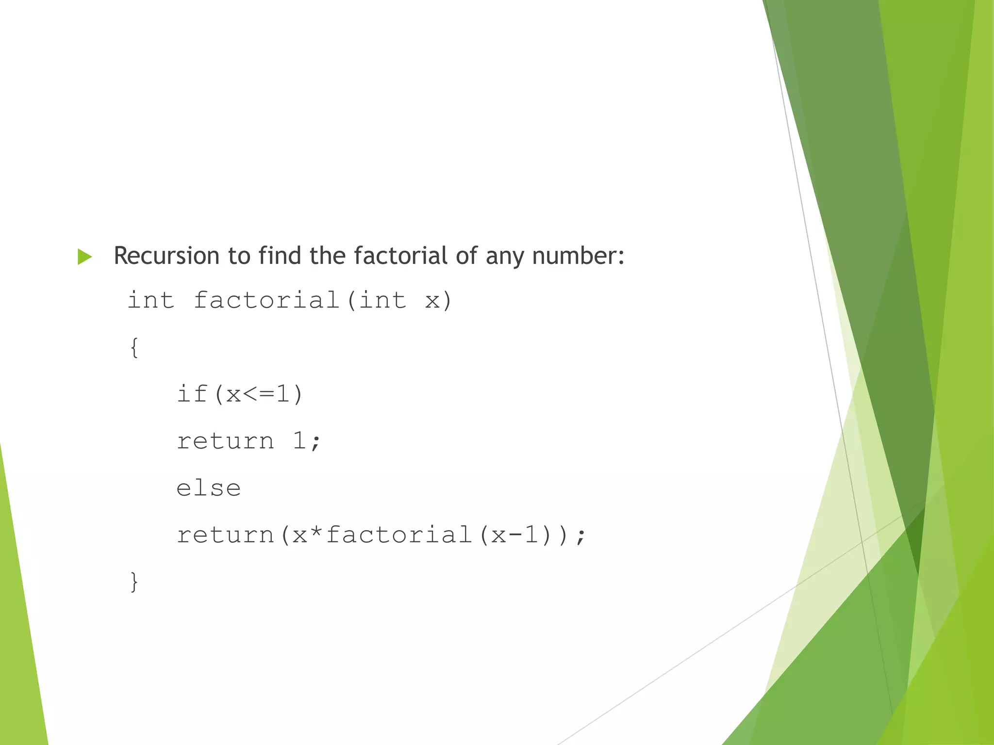  Recursion to find the factorial of any number:
int factorial(int x)
{
if(x<=1)
return 1;
else
return(x*factorial(x-1));
}
 