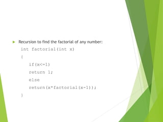  Recursion to find the factorial of any number:
int factorial(int x)
{
if(x<=1)
return 1;
else
return(x*factorial(x-1));
}
 