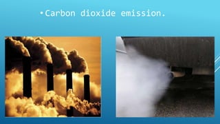 • Carbon dioxide emission. 
 