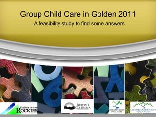 Group Child Care in Golden 2011 A feasibility study to find some answers 