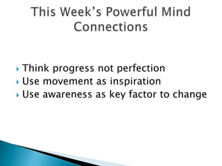 Think progress not perfectionUse movement as inspirationUse awareness as key factor to changeThis Week’s Powerful Mind Connections