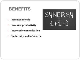 BENEFITS
Increased morale
Increased productivity
Improved communication
Conformity and influences
 