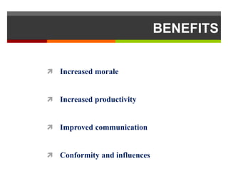 BENEFITS


 Increased morale


 Increased productivity


 Improved communication


 Conformity and influences
 
