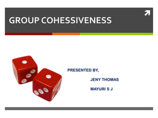 
GROUP COHESSIVENESS




          PRESENTED BY,

                   JENY THOMAS

                   MAYURI S J
 