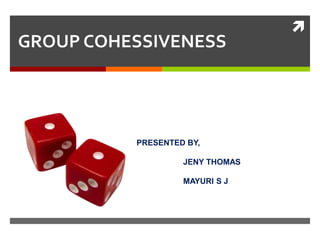 
GROUP COHESSIVENESS




          PRESENTED BY,

                   JENY THOMAS

                   MAYURI S J
 