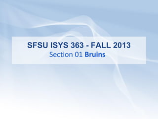 SFSU ISYS 363 - FALL 2013
Section 01 Bruins
 