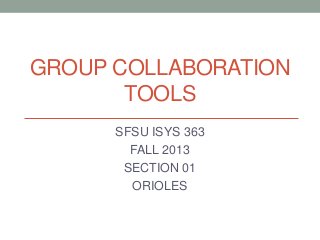 GROUP COLLABORATION
TOOLS
SFSU ISYS 363
FALL 2013
SECTION 01
ORIOLES
 