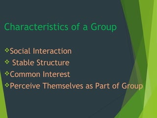 Characteristics of a Group
Social Interaction
 Stable Structure
Common Interest
Perceive Themselves as Part of Group
 