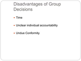 Disadvantages of Group
Decisions
 Time
 Unclear individual accountability
 Undue Conformity
 