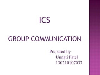 ICS
GROUP COMMUNICATION
Prepared by
Unnati Patel
130210107037
 