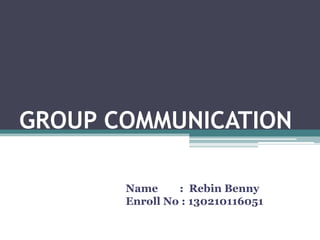 GROUP COMMUNICATION
Name : Rebin Benny
Enroll No : 130210116051
 