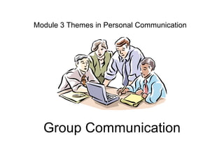 Module 3 Themes in Personal Communication Group Communication 