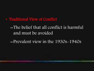 • Traditional View of Conflict
–The belief that all conflict is harmful
and must be avoided
–Prevalent view in the 1930s-1940s
 