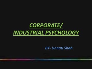 CORPORATE/
INDUSTRIAL PSYCHOLOGY
BY- Unnati Shah
 