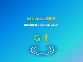 Groupcontec® Tecnología de comunicación Grupal® G t ® 
