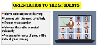 ORIENTATION TO THE STUDENTS
• Inform about cooperative learning
• Learning point discussed collectively
• One can explain another
• Informed that not be evaluated
individually
•Average performance of group will be
index of group learning
 