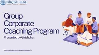 Group
Corporate
CoachingProgram
PresentedbyGirishJha
https://girishjha.org/programs-master.php
 