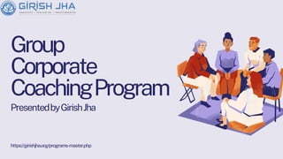 Group
Corporate
CoachingProgram
PresentedbyGirishJha
https://girishjha.org/programs-master.php
 