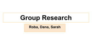 Group Research
Roba, Dana, Sarah
 