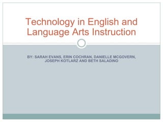 BY: SARAH EVANS, ERIN COCHRAN, DANIELLE MCGOVERN, JOSEPH KOTLARZ AND BETH SALADINO Technology in English and Language Arts Instruction 